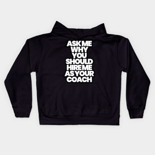 ASK ME WHY YOU SHOULD HIRE ME AS YOUR COACH Kids Hoodie